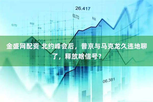 金盛网配资 北约峰会后，普京与马克龙久违地聊了，释放啥信号？