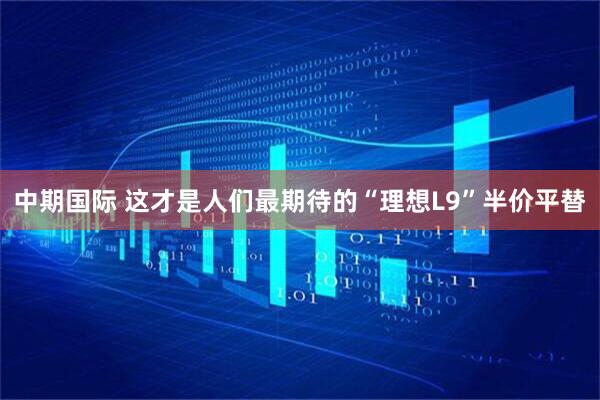 中期国际 这才是人们最期待的“理想L9”半价平替