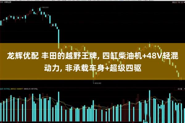 龙辉优配 丰田的越野王牌, 四缸柴油机+48V轻混动力, 非承载车身+超级四驱