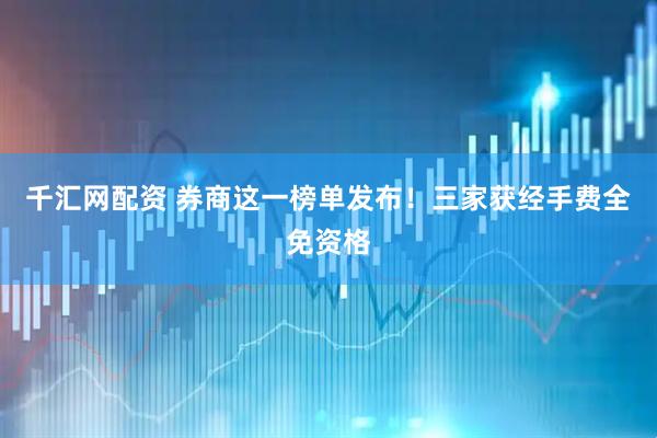 千汇网配资 券商这一榜单发布！三家获经手费全免资格