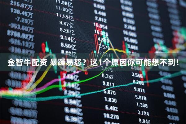 金智牛配资 暴躁易怒？这1个原因你可能想不到！
