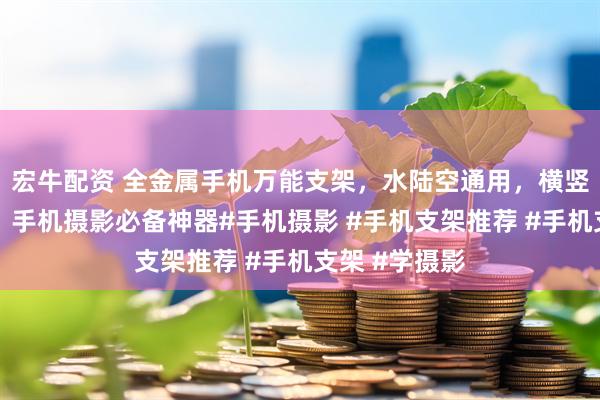 宏牛配资 全金属手机万能支架，水陆空通用，横竖屏随心切换，手机摄影必备神器#手机摄影 #手机支架推荐 #手机支架 #学摄影