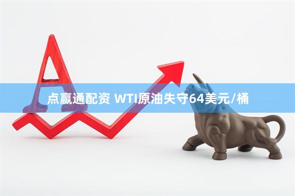 点赢通配资 WTI原油失守64美元/桶