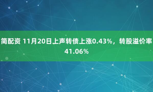 简配资 11月20日上声转债上涨0.43%，转股溢价率41.06%