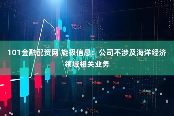 101金融配资网 旋极信息：公司不涉及海洋经济领域相关业务