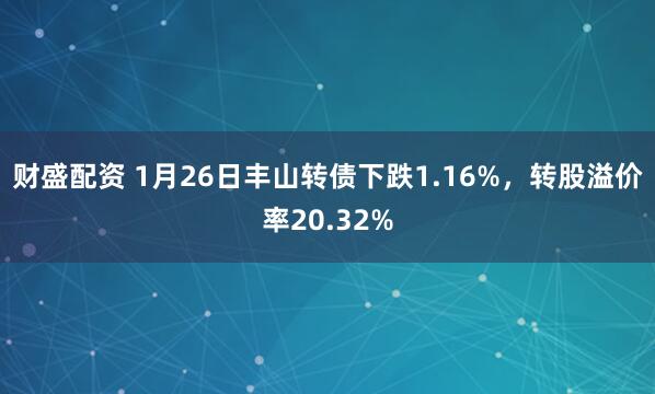 财盛配资 1月26日丰山转债下跌1.16%，转股溢价率20.32%