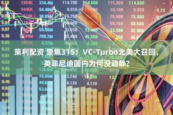 策利配资 聚焦315：VC-Turbo北美大召回，英菲尼迪国内为何没动静?