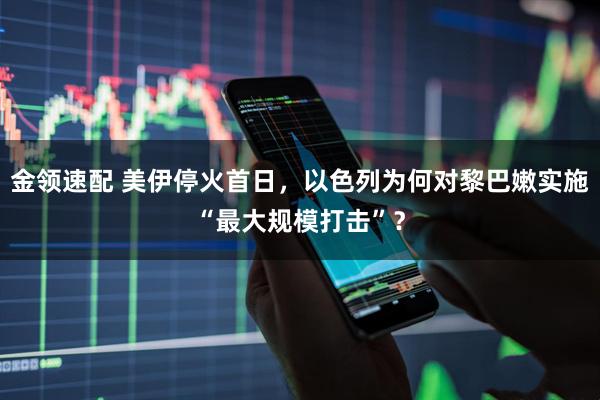 金领速配 美伊停火首日，以色列为何对黎巴嫩实施“最大规模打击”？