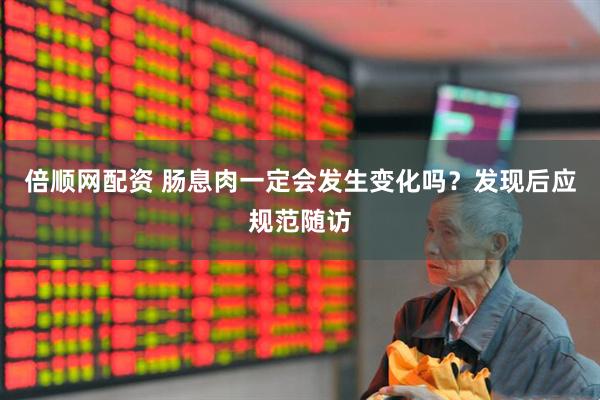 倍顺网配资 肠息肉一定会发生变化吗？发现后应规范随访
